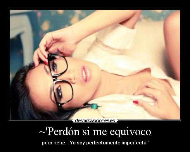 ~Perdón si me equivoco - pero nene... Yo soy perfectamente imperfecta♥