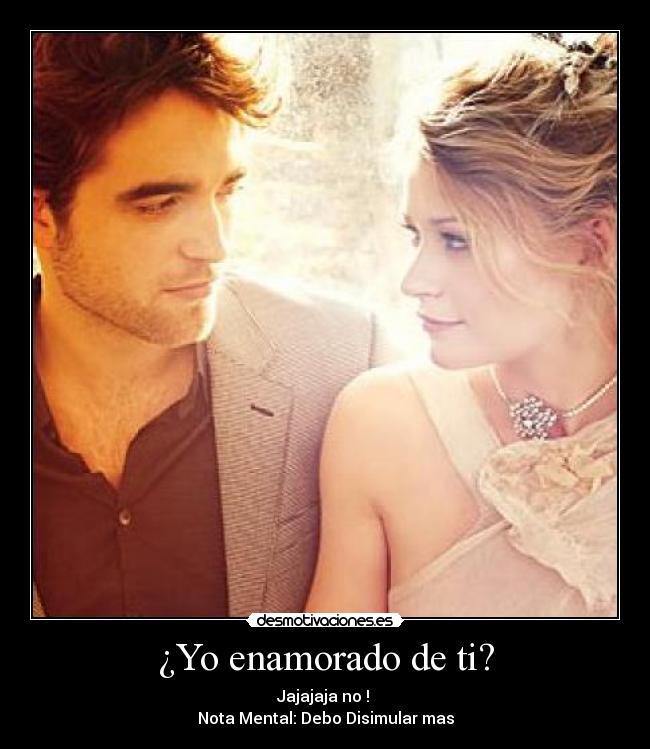 ¿Yo enamorado de ti? - Jajajaja no ! 
Nota Mental: Debo Disimular mas