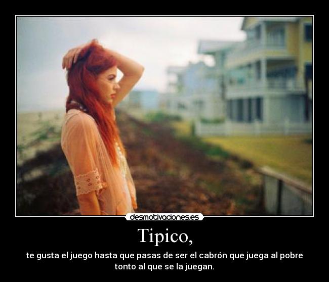 Tipico, - te gusta el juego hasta que pasas de ser el cabrón que juega al pobre
tonto al que se la juegan.