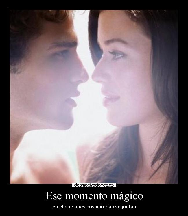 Ese momento mágico - en el que nuestras miradas se juntan