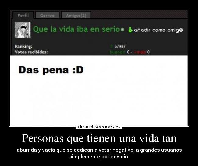 Personas que tienen una vida tan - aburrida y vacía que se dedican a votar negativo, a grandes usuarios
simplemente por envidia.