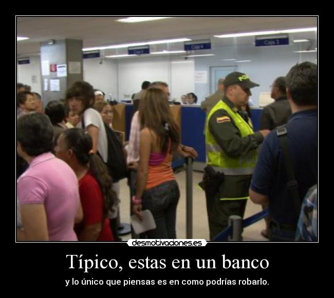 Típico, estas en un banco -