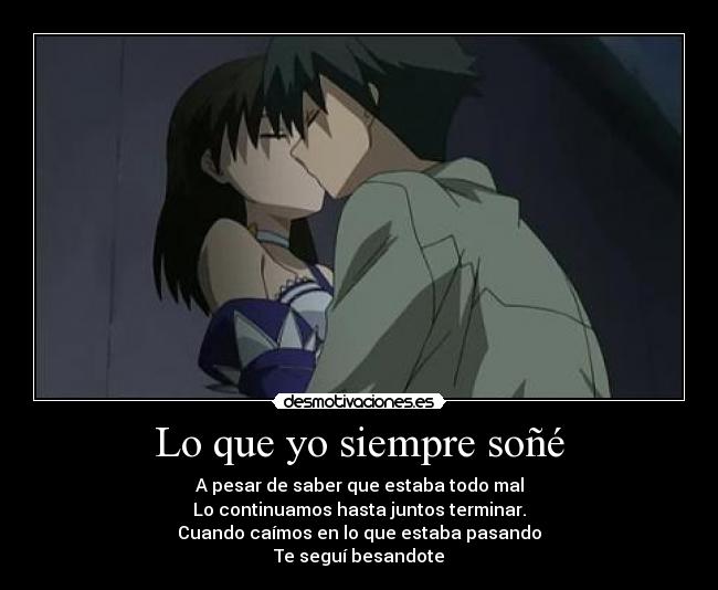 Lo que yo siempre soñé - A pesar de saber que estaba todo mal
Lo continuamos hasta juntos terminar.
Cuando caímos en lo que estaba pasando
Te seguí besandote