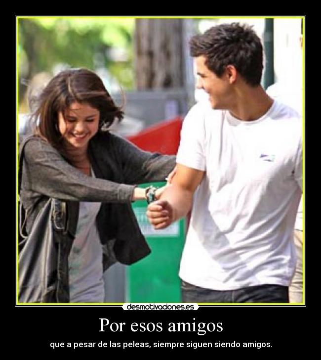 Por esos amigos - que a pesar de las peleas, siempre siguen siendo amigos.