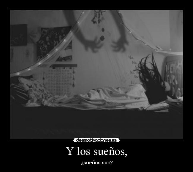Y los sueños, - ¿sueños son?