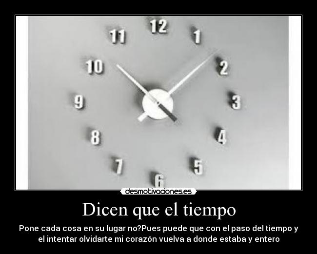Dicen que el tiempo - Pone cada cosa en su lugar no?Pues puede que con el paso del tiempo y
el intentar olvidarte mi corazón vuelva a donde estaba y entero