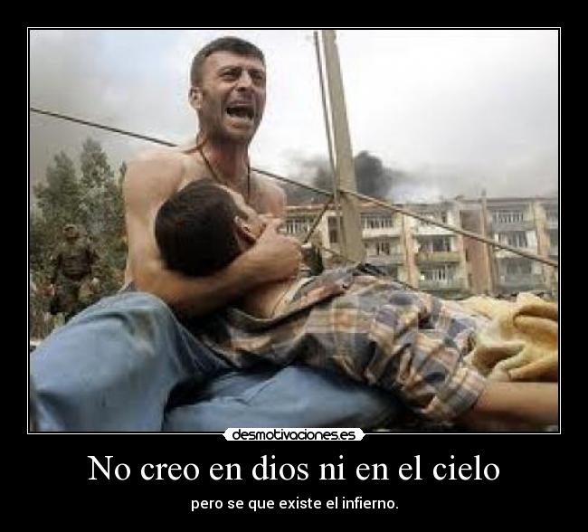 No creo en dios ni en el cielo - pero se que existe el infierno.
