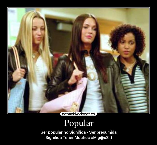 Popular - Ser popular no Significa - Ser presumida
Significa Tener Muchos aMig@sS :)