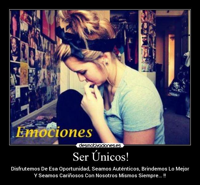 Ser Únicos! - Disfrutemos De Esa Oportunidad, Seamos Auténticos, Brindemos Lo Mejor
Y Seamos Cariñosos Con Nosotros Mismos Siempre... !!
