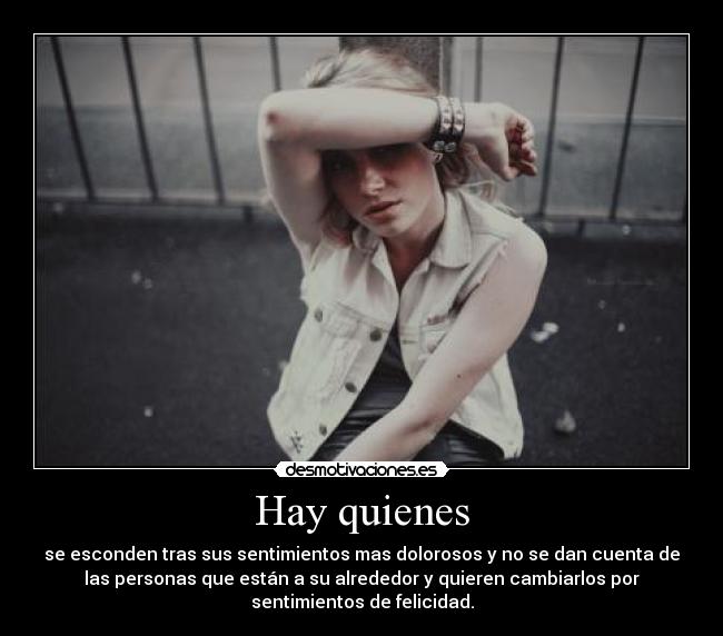 Hay quienes - se esconden tras sus sentimientos mas dolorosos y no se dan cuenta de
las personas que están a su alrededor y quieren cambiarlos por
sentimientos de felicidad.