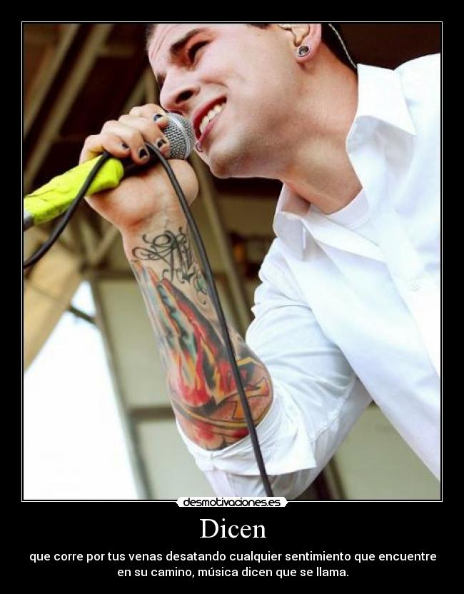 Dicen - que corre por tus venas desatando cualquier sentimiento que encuentre
en su camino, música dicen que se llama.