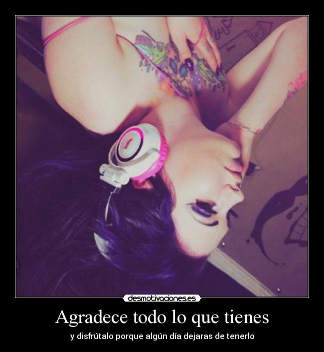 Agradece todo lo que tienes - y disfrútalo porque algún día dejaras de tenerlo