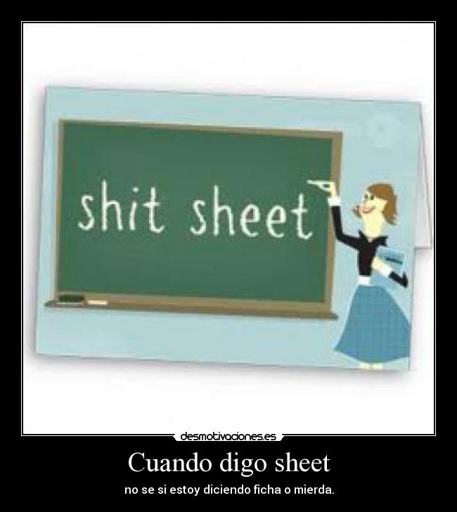 Cuando digo sheet - no se si estoy diciendo ficha o mierda.