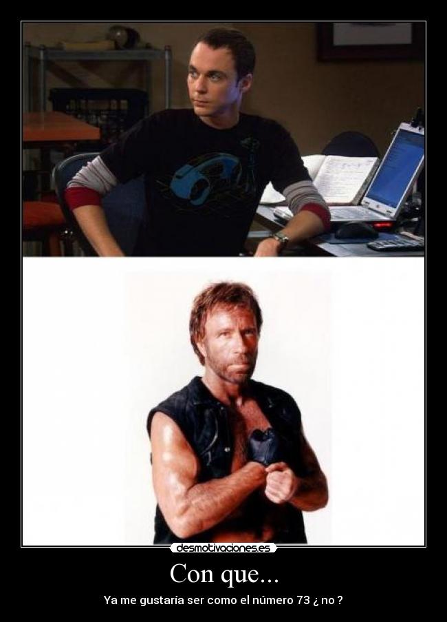 Con que... - Ya me gustaría ser como el número 73 ¿ no ?