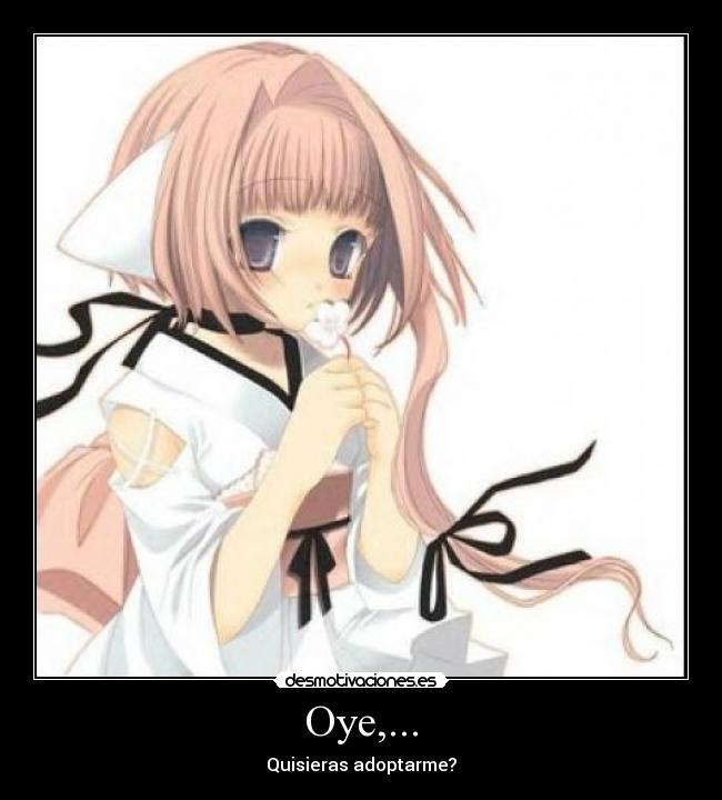 Oye,... - Quisieras adoptarme?