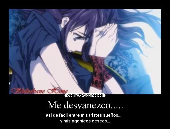 Me desvanezco..... - asi de facil entre mis tristes sueños.....
y mis agonicos deseos...