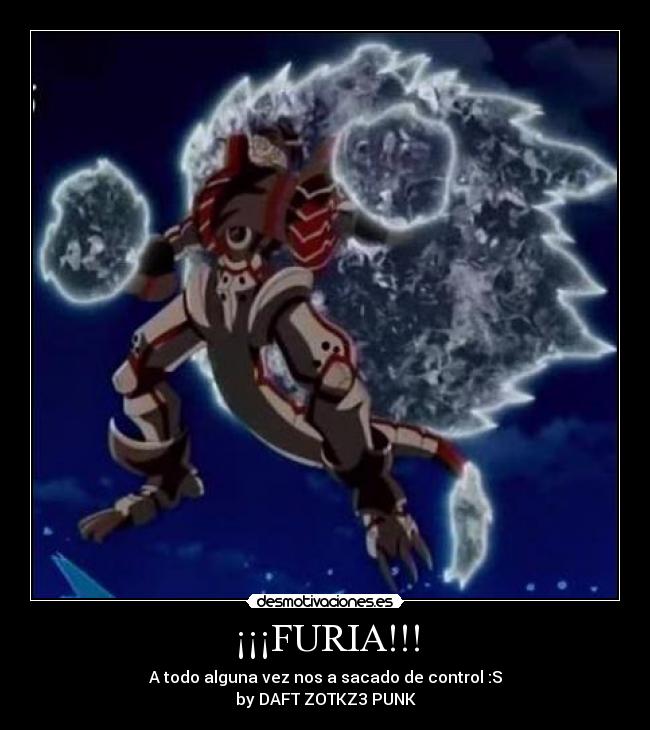 ¡¡¡FURIA!!! - A todo alguna vez nos a sacado de control :S
by DAFT ZOTKZ3 PUNK