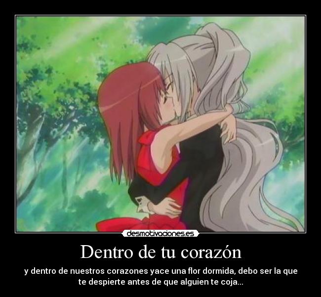 Dentro de tu corazón - y dentro de nuestros corazones yace una flor dormida, debo ser la que
te despierte antes de que alguien te coja...
