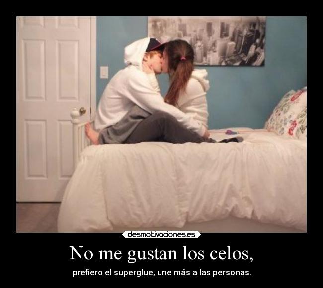 No me gustan los celos, -