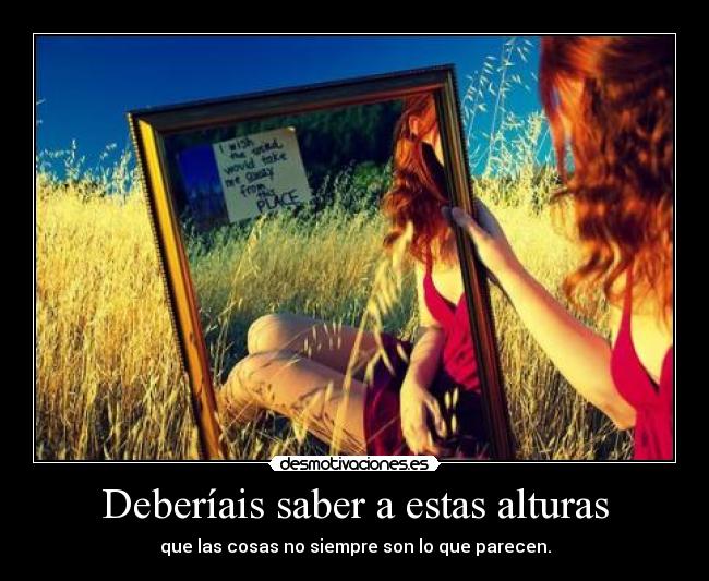 Deberíais saber a estas alturas - que las cosas no siempre son lo que parecen.