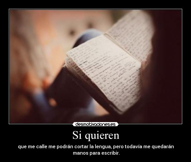 Si quieren - que me calle me podrán cortar la lengua, pero todavía me quedarán
 manos para escribir.