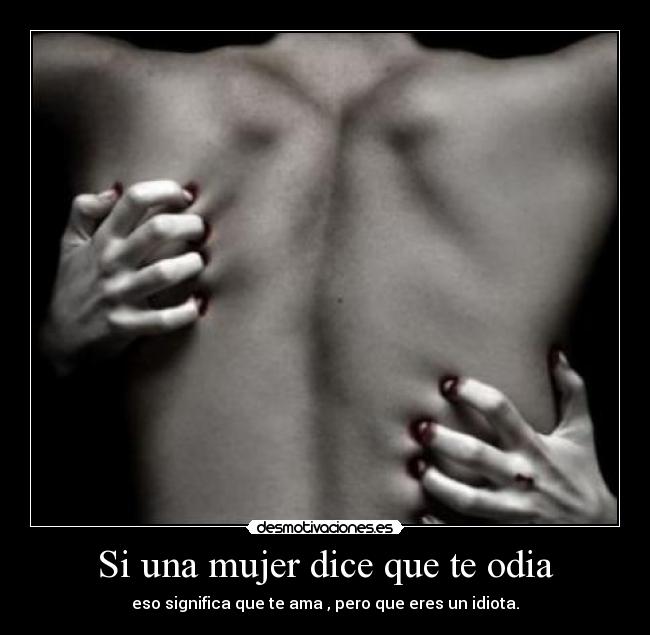 Si una mujer dice que te odia - eso significa que te ama , pero que eres un idiota.