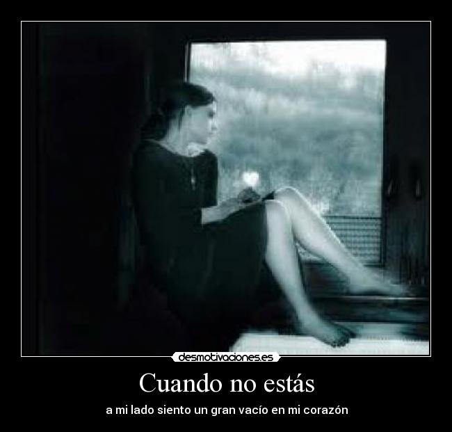 Cuando no estás - a mi lado siento un gran vacío en mi corazón