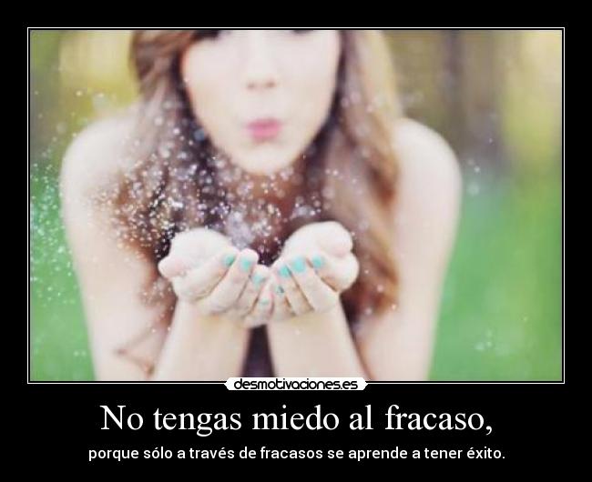 No tengas miedo al fracaso, -