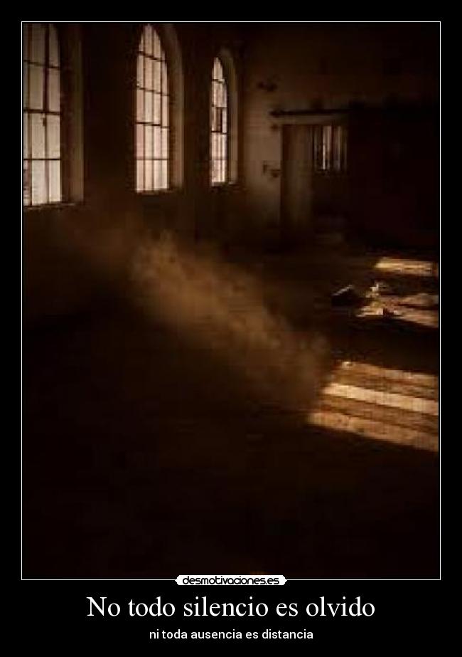 No todo silencio es olvido - ni toda ausencia es distancia
