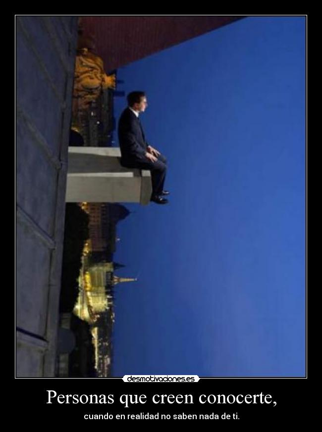 Personas que creen conocerte, - cuando en realidad no saben nada de ti.