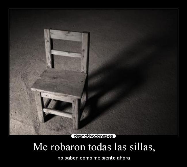 Me robaron todas las sillas, -