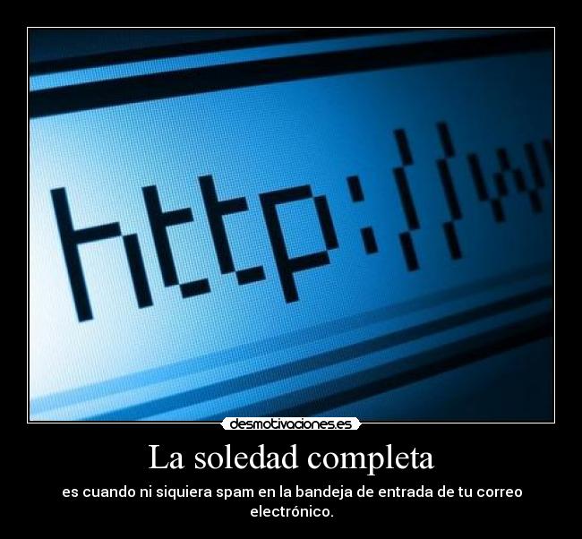 La soledad completa - es cuando ni siquiera spam en la bandeja de entrada de tu correo electrónico.