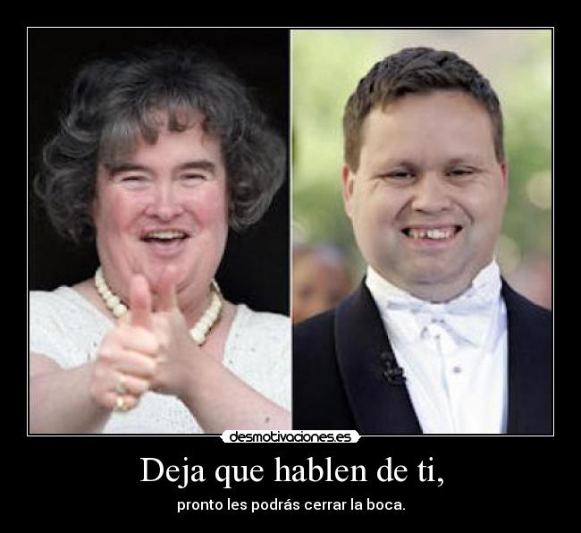 Deja que hablen de ti, - pronto les podrás cerrar la boca.