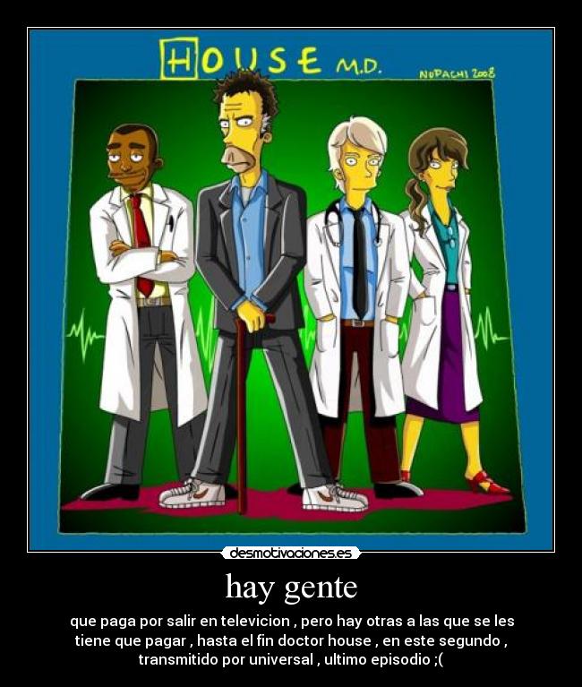hay gente - que paga por salir en televicion , pero hay otras a las que se les
tiene que pagar , hasta el fin doctor house , en este segundo ,
transmitido por universal , ultimo episodio ;(