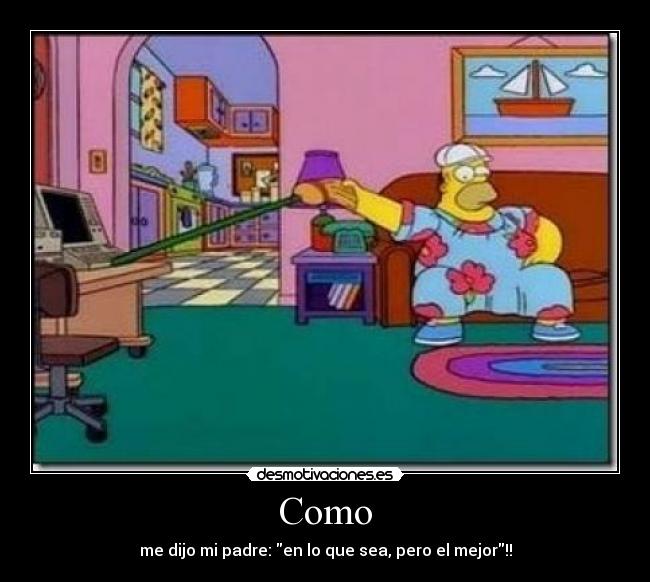 Como - me dijo mi padre: en lo que sea, pero el mejor!!