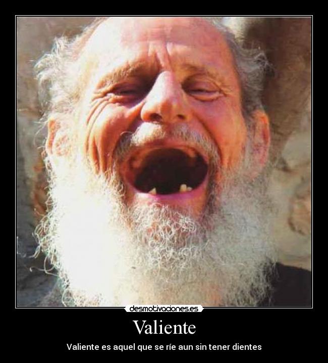 Valiente - Valiente es aquel que se ríe aun sin tener dientes