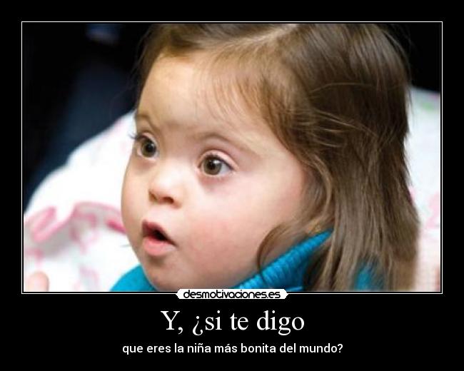 Y, ¿si te digo - que eres la niña más bonita del mundo?