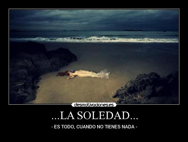 ...LA SOLEDAD... - - ES TODO, CUANDO NO TIENES NADA -
♥
