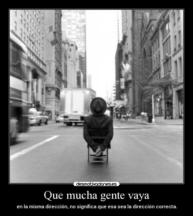 Que mucha gente vaya - en la misma dirección, no significa que esa sea la dirección correcta.