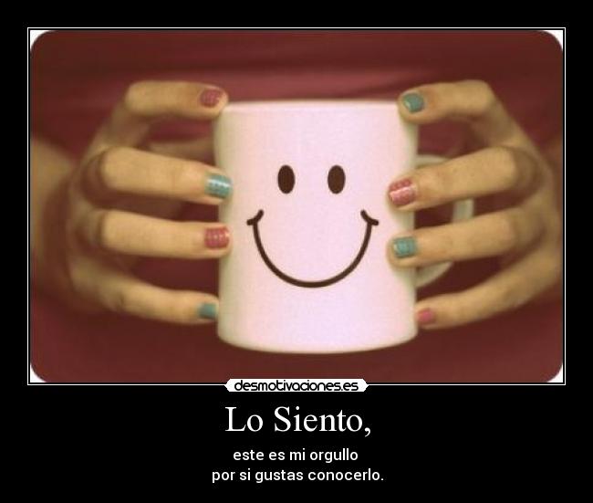 Lo Siento, - este es mi orgullo
por si gustas conocerlo.