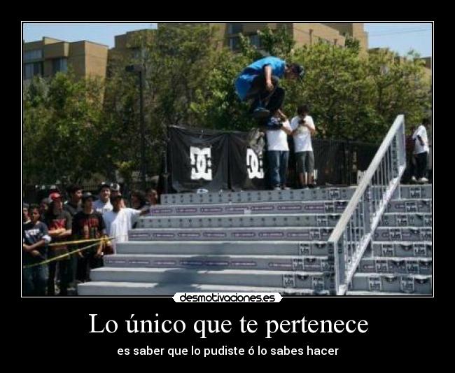 Lo único que te pertenece - es saber que lo pudiste ó lo sabes hacer