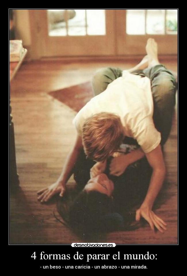 4 formas de parar el mundo: - - un beso - una caricia - un abrazo - una mirada.