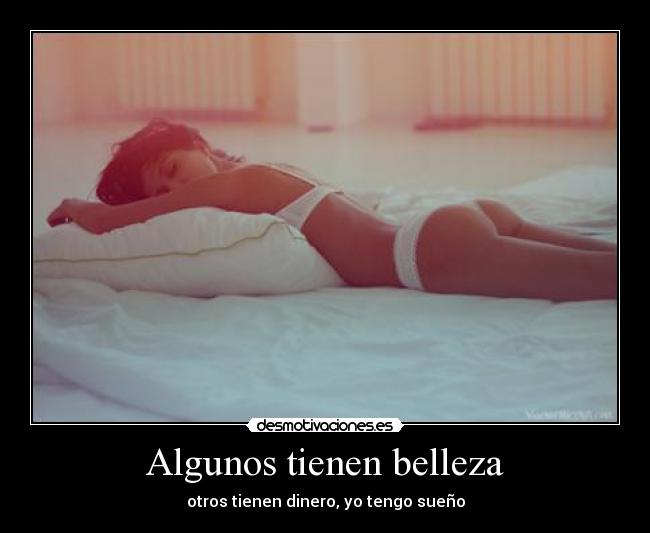 Algunos tienen belleza - otros tienen dinero, yo tengo sueño