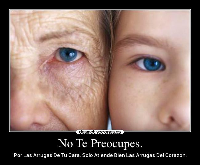 No Te Preocupes. - Por Las Arrugas De Tu Cara. Solo Atiende Bien Las Arrugas Del Corazon.