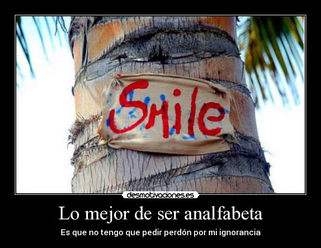 Lo mejor de ser analfabeta - Es que no tengo que pedir perdón por mi ignorancia