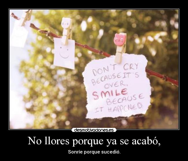 No llores porque ya se acabó, - Sonríe porque sucedió.