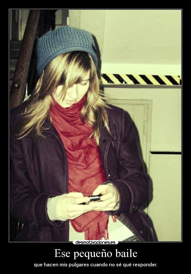 Ese pequeño baile - que hacen mis pulgares cuando no sé qué responder.