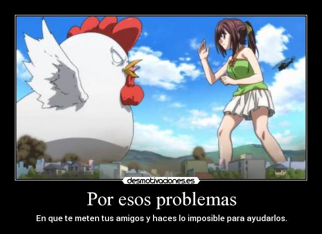 Por esos problemas - En que te meten tus amigos y haces lo imposible para ayudarlos.