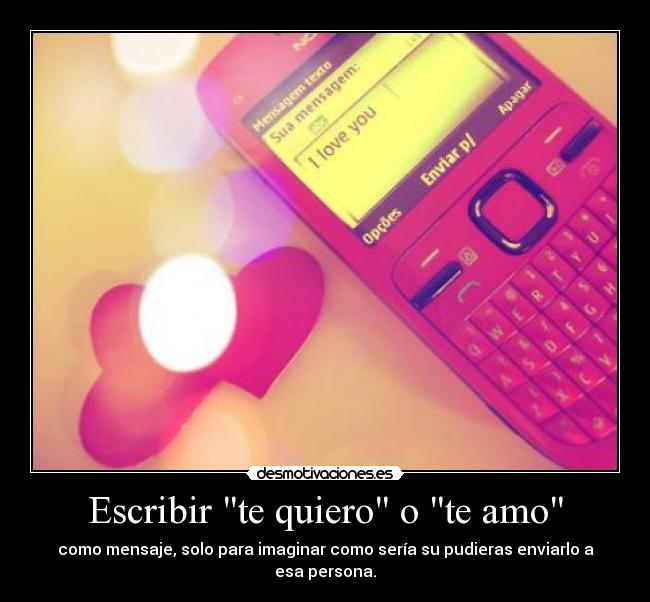 Escribir te quiero o te amo - como mensaje, solo para imaginar como sería su pudieras enviarlo a esa persona.