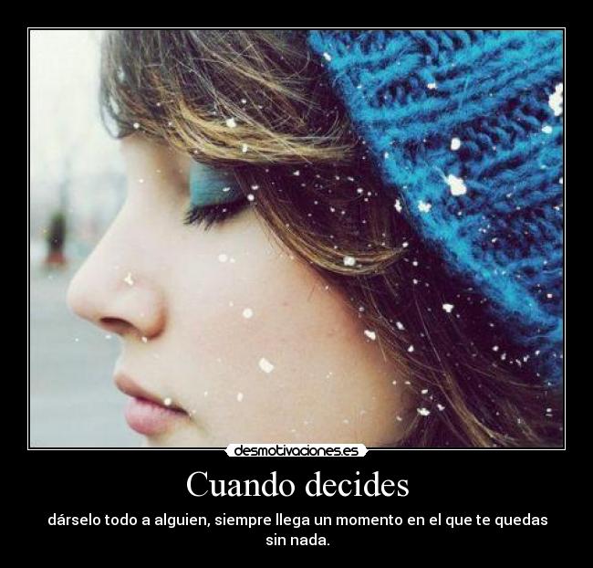 Cuando decides - dárselo todo a alguien, siempre llega un momento en el que te quedas sin nada.